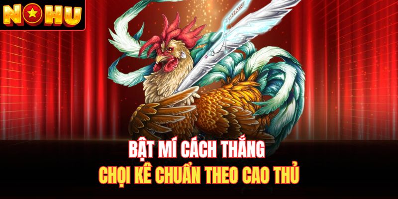 Bật mí cách thắng chọi kê chuẩn theo cao thủ