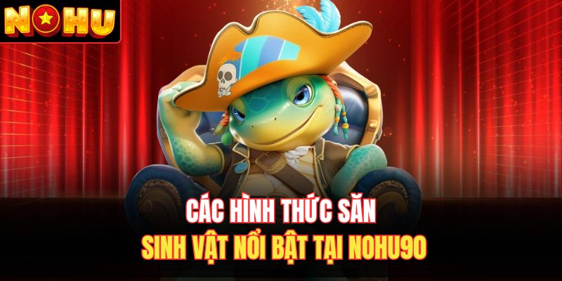 Các hình thức săn sinh vật nổi bật tại Nohu90