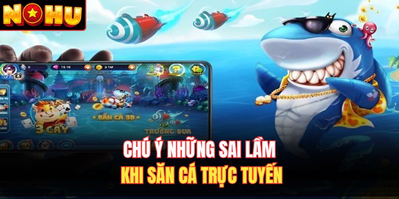 Chú ý những sai lầm khi săn cá trực tuyến