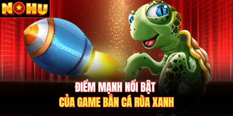 Điểm mạnh nổi bật của game bắn cá rùa xanh