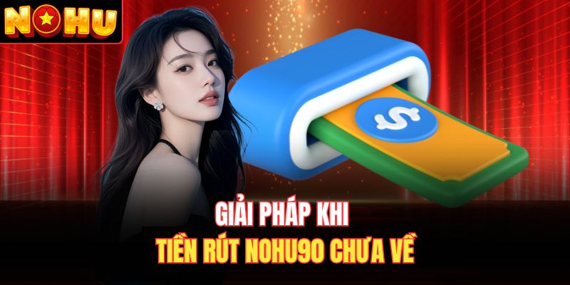 Giải pháp khi tiền rút Nohu90 chưa về