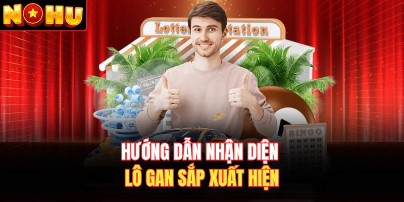 Hướng dẫn nhận diện lô gan sắp xuất hiện